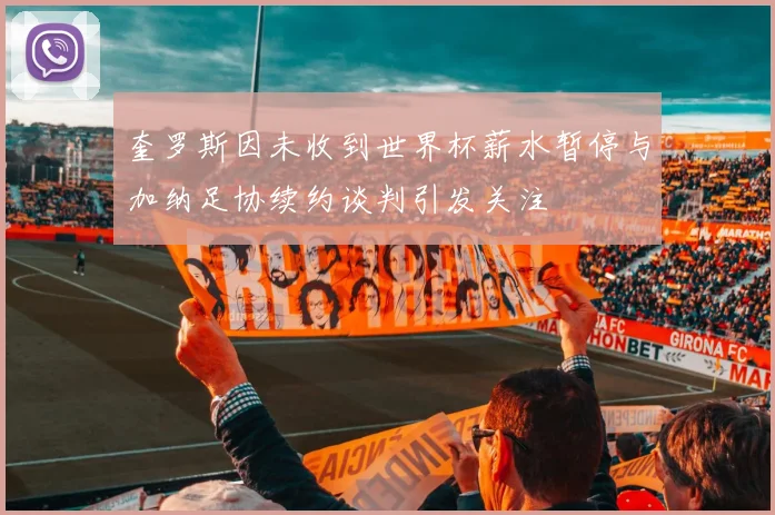 奎罗斯因未收到世界杯薪水暂停与加纳足协续约谈判引发关注