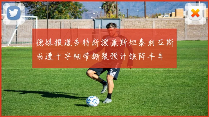 德媒报道多特新援康斯坦泰利亚斯或遭十字韧带撕裂预计缺阵半年
