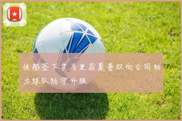 快船签下贾马里翁夏普双向合同助力球队防守升级